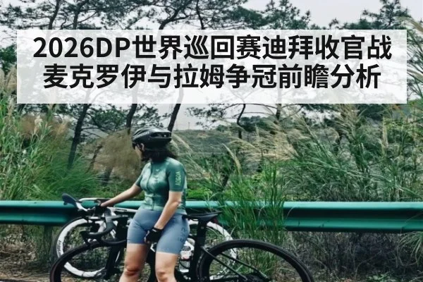 2026DP世界巡回赛迪拜收官战麦克罗伊与拉姆争冠前瞻分析