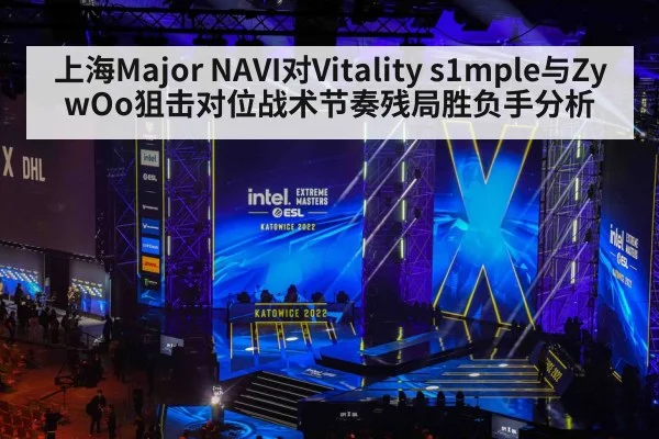 上海Major NAVI对Vitality s1mple与ZywOo狙击对位战术节奏残局胜负手分析